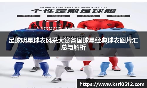 足球明星球衣风采大赏各国球星经典球衣图片汇总与解析
