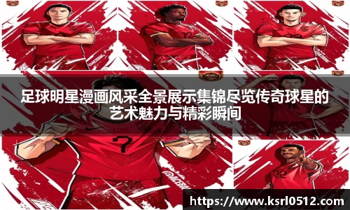 足球明星漫画风采全景展示集锦尽览传奇球星的艺术魅力与精彩瞬间