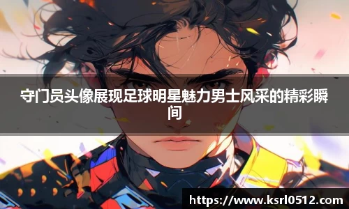 守门员头像展现足球明星魅力男士风采的精彩瞬间