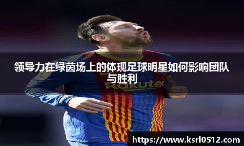 领导力在绿茵场上的体现足球明星如何影响团队与胜利